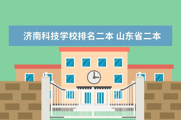 济南科技学校排名二本 山东省二本大学排名榜(山东省二本大学排行榜)