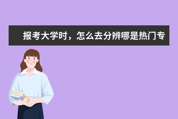 报考大学时，怎么去分辨哪是热门专业，哪是冷门专业？