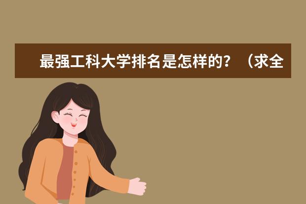 最强工科大学排名是怎样的？（求全国理科大学的排名，谢谢～）