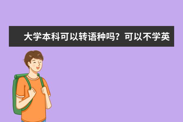 大学本科可以转语种吗？可以不学英语也能拿到毕业证吗？