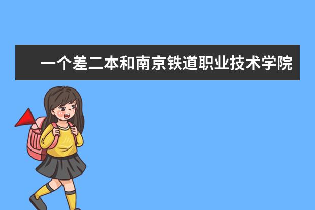 一个差二本和南京铁道职业技术学院哪个更好