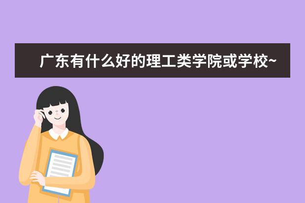 广东有什么好的理工类学院或学校~~专A类的