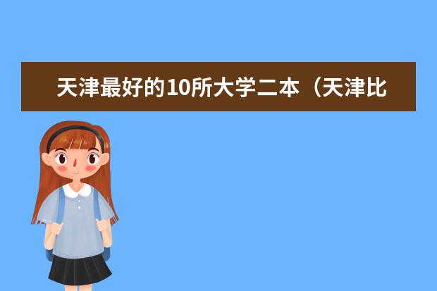 天津最好的10所大学二本（天津比较好的公办二本）