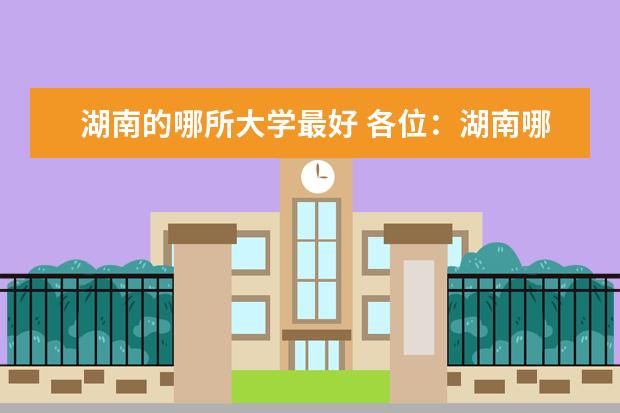湖南的哪所大学最好 各位：湖南哪几所大学比较好？急！