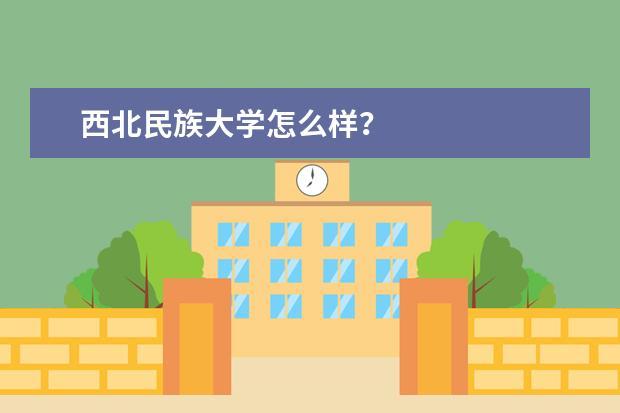 西北民族大学怎么样？