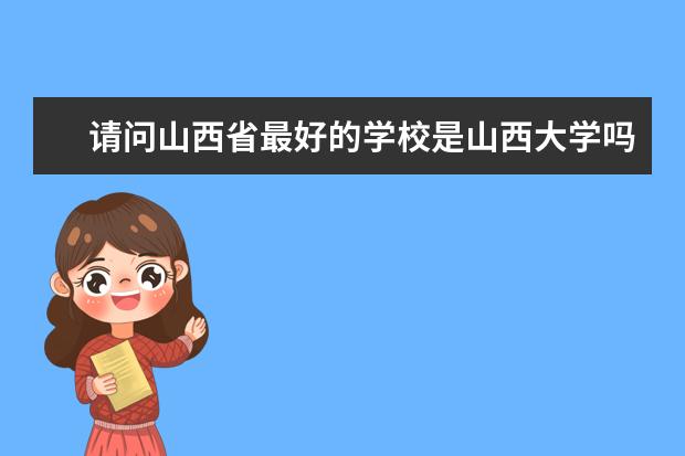 请问山西省最好的学校是山西大学吗？