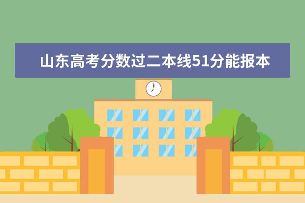 山东高考分数过二本线51分能报本省哪些高校