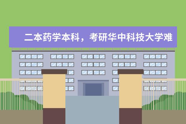 二本药学本科，考研华中科技大学难度大吗？