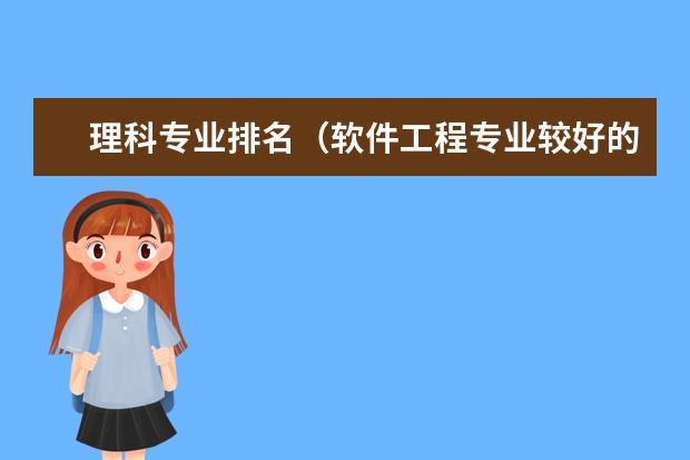 理科专业排名（软件工程专业较好的大学排名）