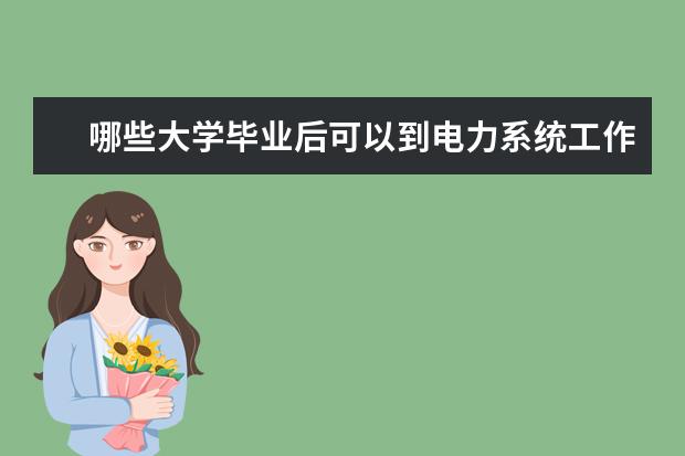 哪些大学毕业后可以到电力系统工作？很急！