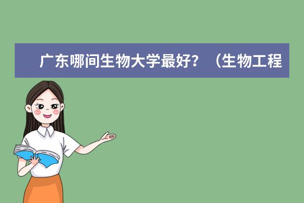 广东哪间生物大学最好？（生物工程专业大学排名）