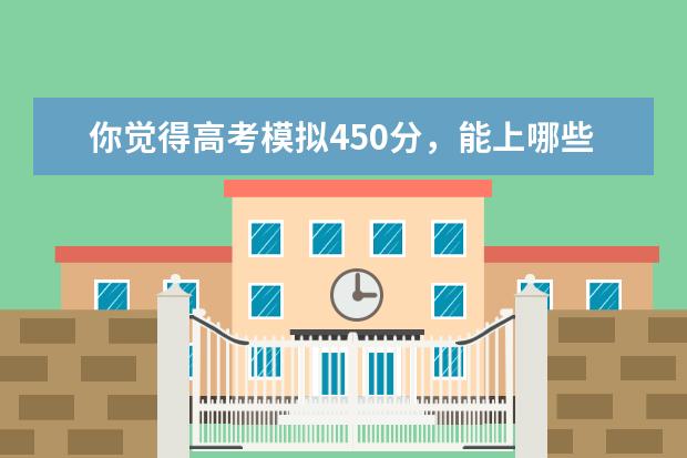 你觉得高考模拟450分，能上哪些大学？