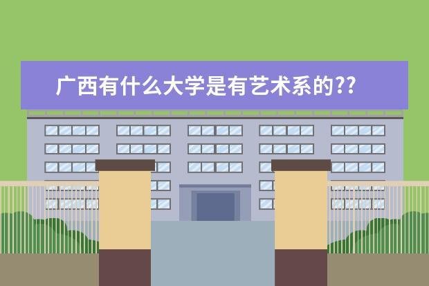 广西有什么大学是有艺术系的??