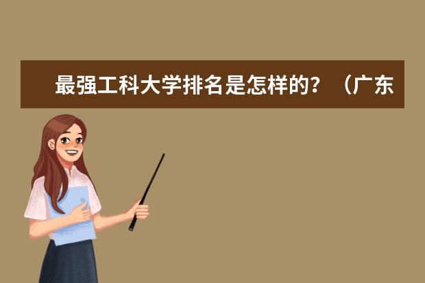 最强工科大学排名是怎样的？（广东以及周边较好的工学类大学？）