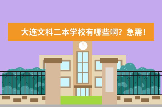 大连文科二本学校有哪些啊？急需！请大家帮忙。