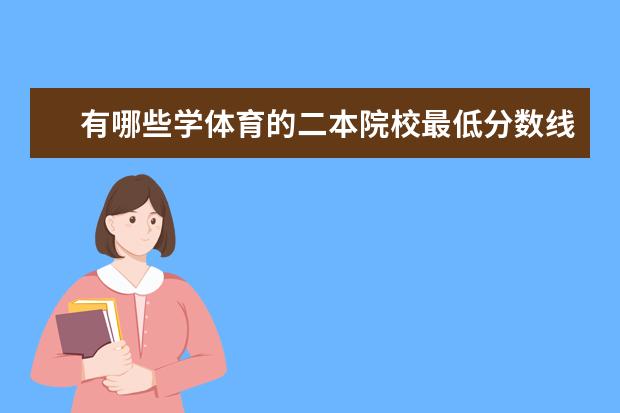 有哪些学体育的二本院校最低分数线低的？