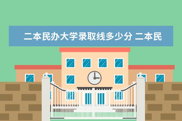 二本民办大学录取线多少分 二本民办大学与公办一专高考录取分数线