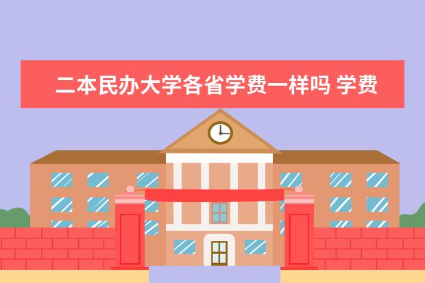 二本民办大学各省学费一样吗 学费2万以下的民办二本大学