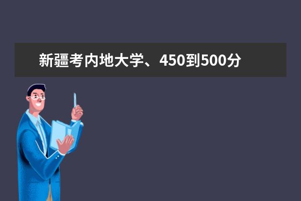 新疆考内地大学、450到500分 哪些学校是文理兼收的 最好是二本