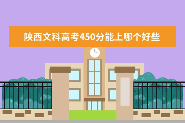 陕西文科高考450分能上哪个好些的院校?
