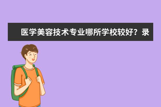 医学美容技术专业哪所学校较好？录取分数？（中国美术学院专业排名）