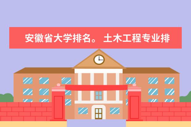 安徽省大学排名。 土木工程专业排名