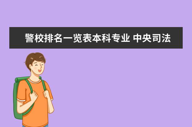 警校排名一览表本科专业 中央司法警官学院在全国警校排第几