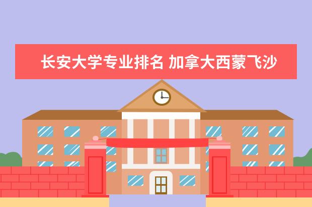 长安大学专业排名 加拿大西蒙飞沙大学和西安大略大学比较 ？