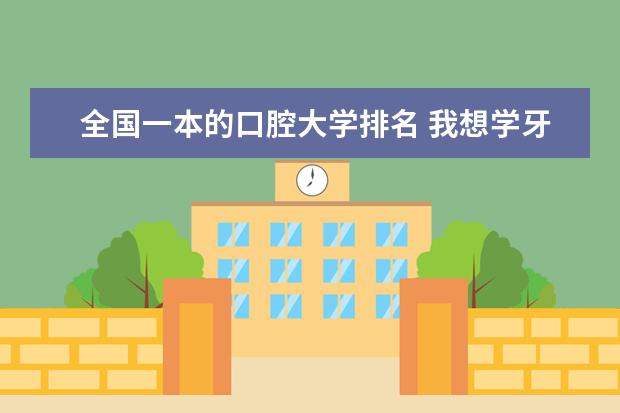 全国一本的口腔大学排名 我想学牙科 中国哪所学校比较好
