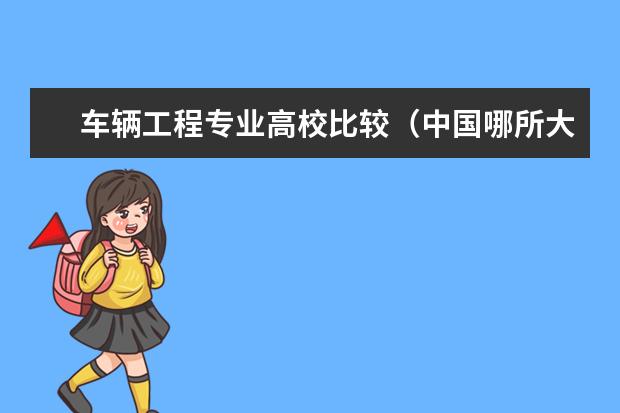 车辆工程专业高校比较（中国哪所大学车辆工程专业好）