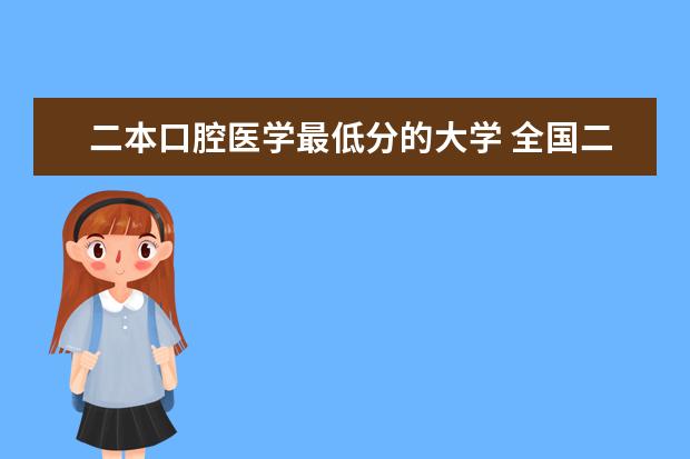 二本口腔医学最低分的大学 全国二本口腔医学专业排名