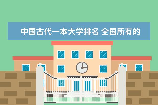 中国古代一本大学排名 全国所有的一本学校排名?,