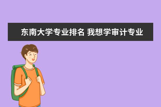 东南大学专业排名 我想学审计专业,不知哪所大学的审计专业比较好