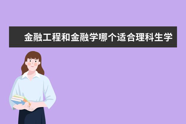 金融工程和金融学哪个适合理科生学？哪个大学比较好？06年在河北录取分数线是多少？