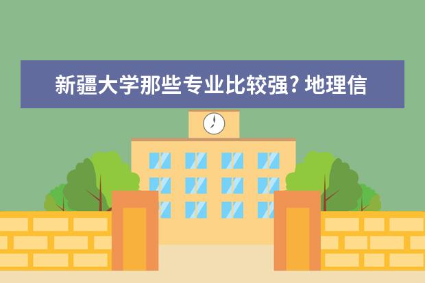 新疆大学那些专业比较强? 地理信息系统专业排名