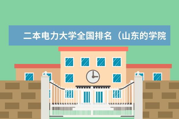 二本电力大学全国排名（山东的学院排名二本）
