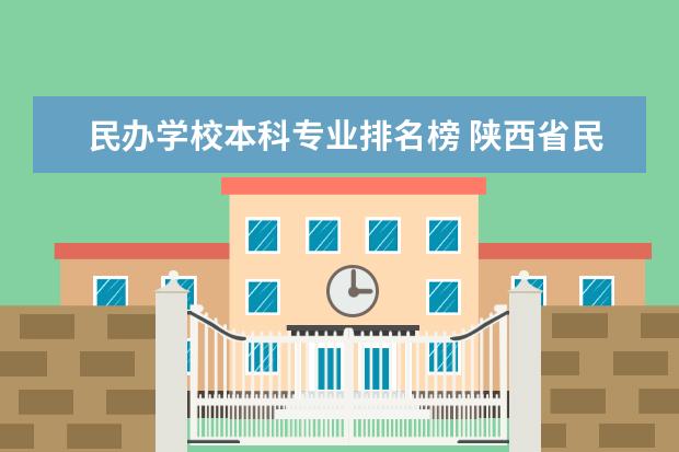 民办学校本科专业排名榜 陕西省民办本科院校名单