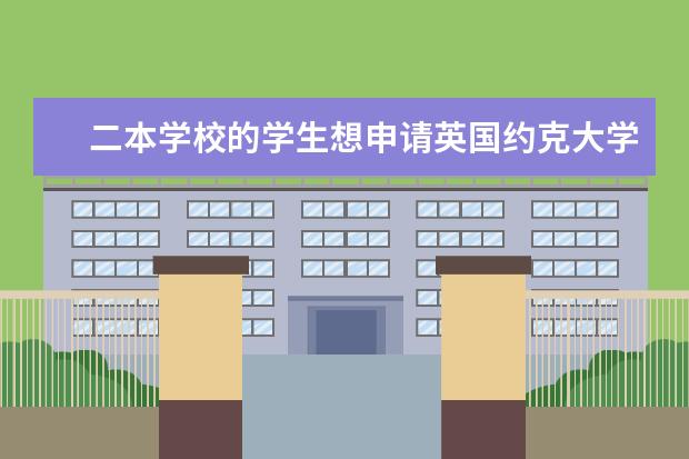 二本学校的学生想申请英国约克大学研究生需要准备什么？对成绩的要求有哪些？