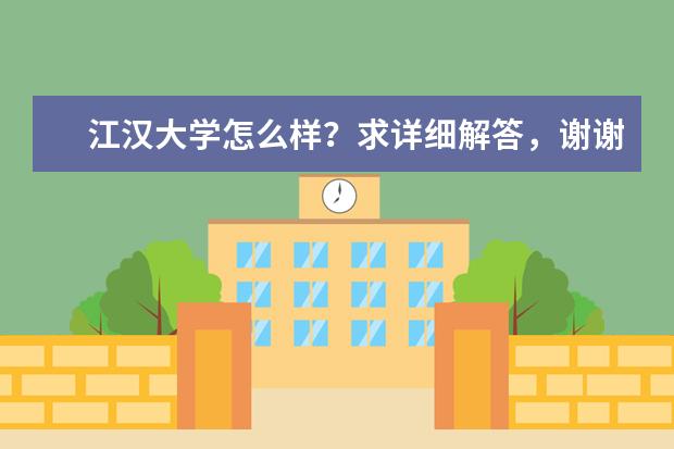 江汉大学怎么样？求详细解答，谢谢，好评！