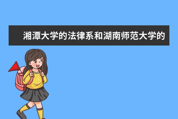 湘潭大学的法律系和湖南师范大学的法律系哪个更好?