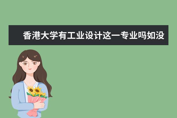 香港大学有工业设计这一专业吗如没有香港哪个大学有呢如果想出国攻读该专业上哪个大学好呢