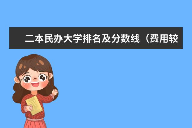 二本民办大学排名及分数线（费用较低的民办二本）