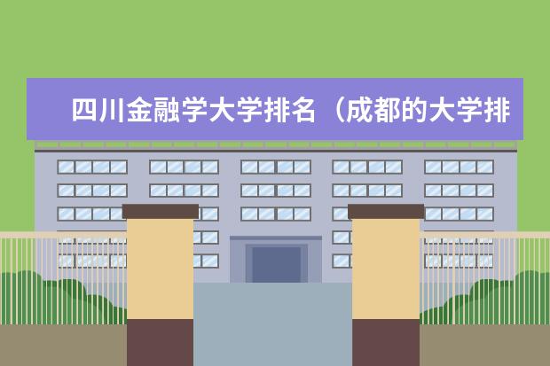 四川金融学大学排名（成都的大学排名）