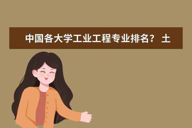 中国各大学工业工程专业排名？ 土木工程专业排名