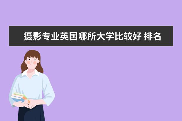 摄影专业英国哪所大学比较好 排名考前的TESOL专业的英国大学