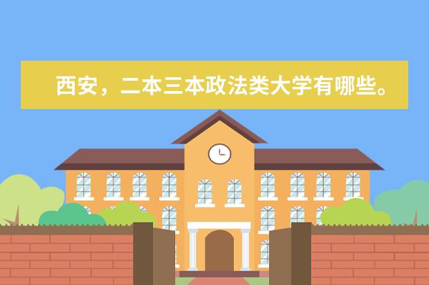 西安，二本三本政法类大学有哪些。详细