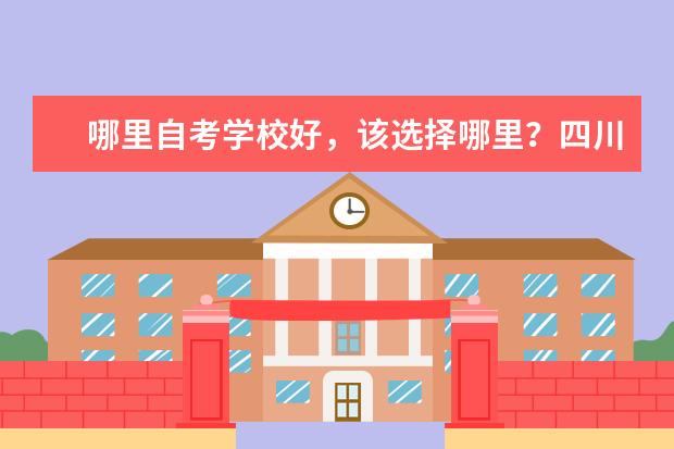 哪里自考学校好，该选择哪里？四川有好的大学吗？