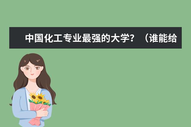 中国化工专业最强的大学？（谁能给一下化学工程与工业专业的大学排名？）