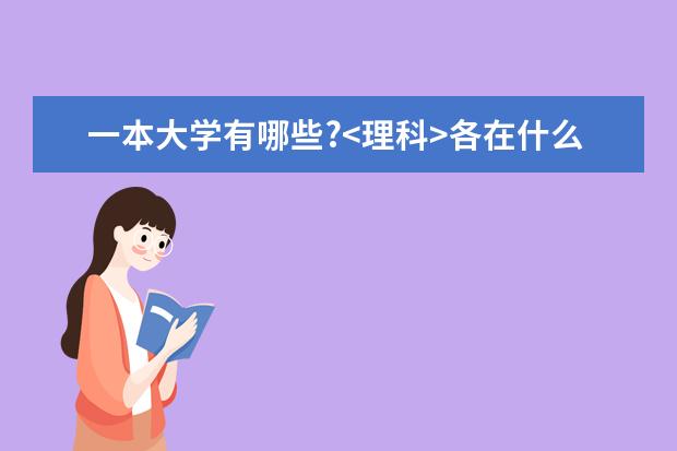 一本大学有哪些?<理科>各在什么地方?录取线大约多少?