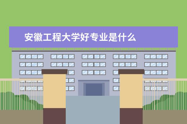 安徽工程大学好专业是什么